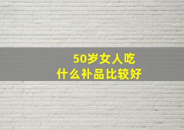 50岁女人吃什么补品比较好