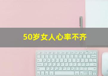 50岁女人心率不齐