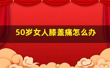 50岁女人膝盖痛怎么办