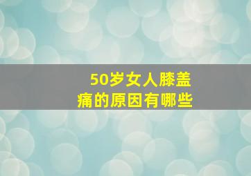 50岁女人膝盖痛的原因有哪些