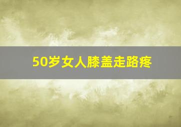 50岁女人膝盖走路疼