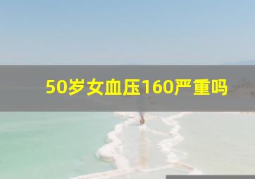 50岁女血压160严重吗