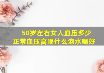 50岁左右女人血压多少正常血压高喝什么泡水喝好