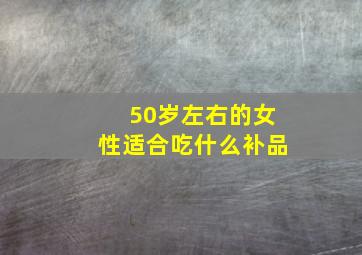 50岁左右的女性适合吃什么补品