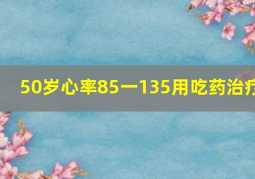 50岁心率85一135用吃药治疗