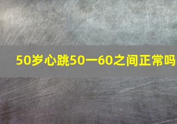 50岁心跳50一60之间正常吗