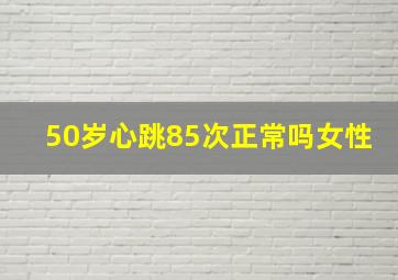 50岁心跳85次正常吗女性