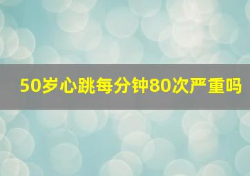 50岁心跳每分钟80次严重吗