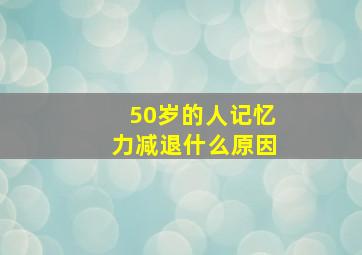 50岁的人记忆力减退什么原因