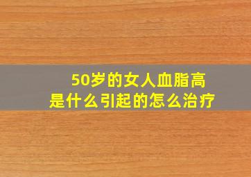 50岁的女人血脂高是什么引起的怎么治疗