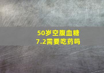 50岁空腹血糖7.2需要吃药吗