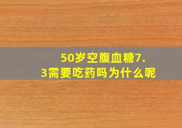 50岁空腹血糖7.3需要吃药吗为什么呢