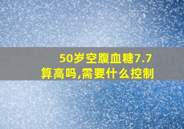 50岁空腹血糖7.7算高吗,需要什么控制