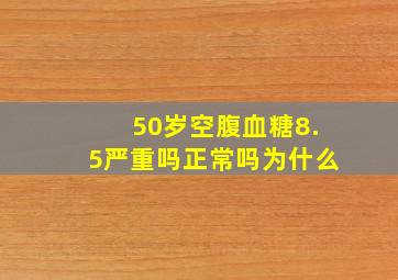 50岁空腹血糖8.5严重吗正常吗为什么