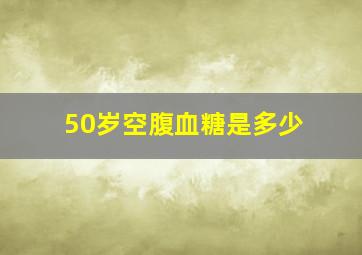 50岁空腹血糖是多少