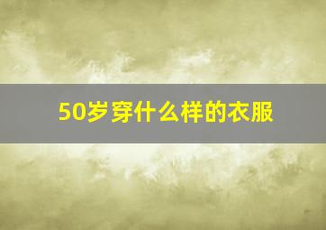 50岁穿什么样的衣服