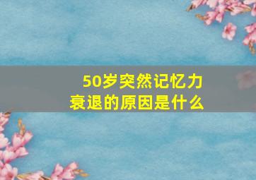 50岁突然记忆力衰退的原因是什么