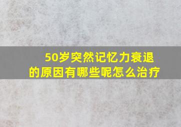 50岁突然记忆力衰退的原因有哪些呢怎么治疗