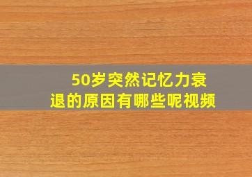 50岁突然记忆力衰退的原因有哪些呢视频