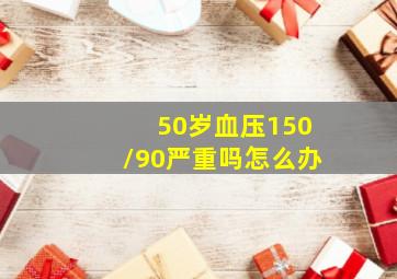 50岁血压150/90严重吗怎么办