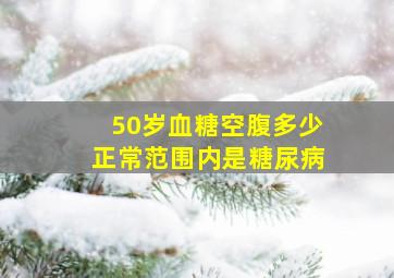 50岁血糖空腹多少正常范围内是糖尿病