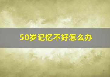 50岁记忆不好怎么办