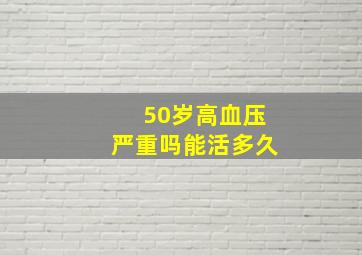 50岁高血压严重吗能活多久