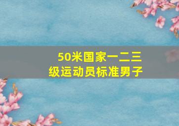 50米国家一二三级运动员标准男子