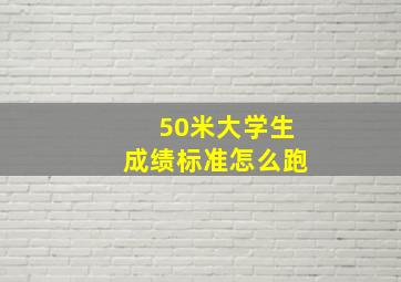 50米大学生成绩标准怎么跑