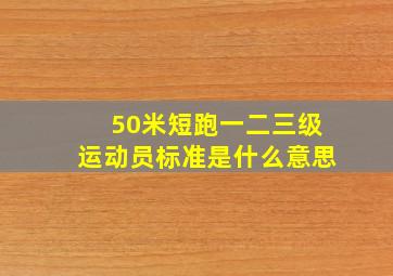 50米短跑一二三级运动员标准是什么意思