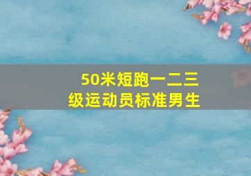 50米短跑一二三级运动员标准男生