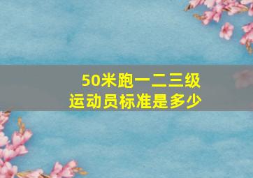 50米跑一二三级运动员标准是多少