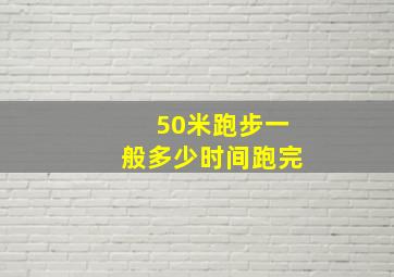 50米跑步一般多少时间跑完