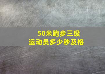 50米跑步三级运动员多少秒及格