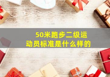 50米跑步二级运动员标准是什么样的