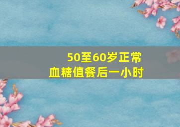 50至60岁正常血糖值餐后一小时