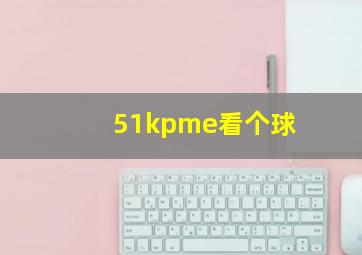 51kpme看个球