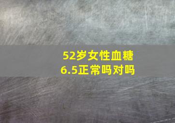 52岁女性血糖6.5正常吗对吗