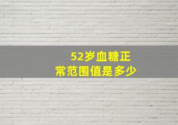 52岁血糖正常范围值是多少