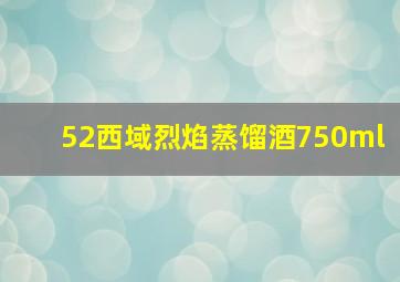 52西域烈焰蒸馏酒750ml