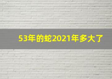 53年的蛇2021年多大了