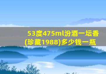 53度475ml汾酒一坛香(珍藏1988)多少钱一瓶