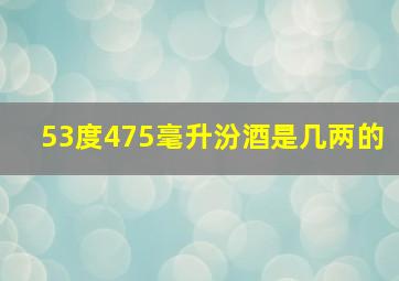 53度475毫升汾酒是几两的