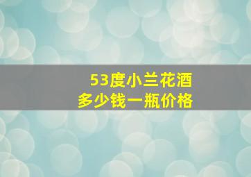 53度小兰花酒多少钱一瓶价格