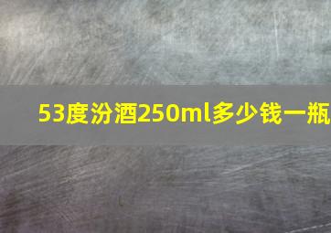 53度汾酒250ml多少钱一瓶