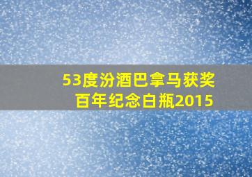 53度汾酒巴拿马获奖百年纪念白瓶2015