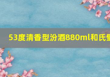 53度清香型汾酒880ml和氏璧