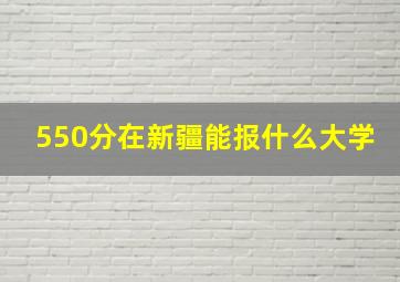 550分在新疆能报什么大学