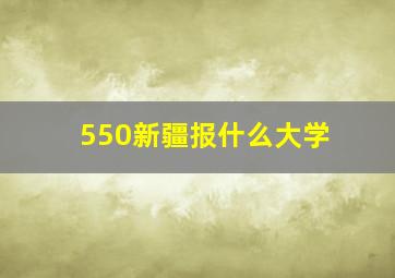 550新疆报什么大学