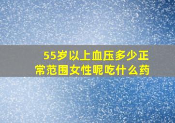 55岁以上血压多少正常范围女性呢吃什么药